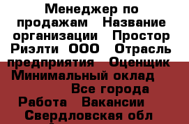 Менеджер по продажам › Название организации ­ Простор-Риэлти, ООО › Отрасль предприятия ­ Оценщик › Минимальный оклад ­ 140 000 - Все города Работа » Вакансии   . Свердловская обл.,Алапаевск г.